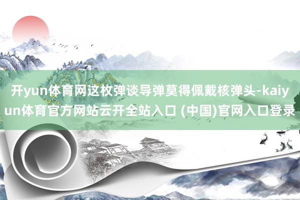 开yun体育网这枚弹谈导弹莫得佩戴核弹头-kaiyun体育官方网站云开全站入口 (中国)官网入口登录