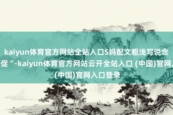 kaiyun体育官方网站全站入口S妈配文粗浅写说念”时光急促“-kaiyun体育官方网站云开全站入口 (中国)官网入口登录