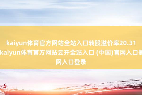 kaiyun体育官方网站全站入口转股溢价率20.31%-kaiyun体育官方网站云开全站入口 (中国)官网入口登录
