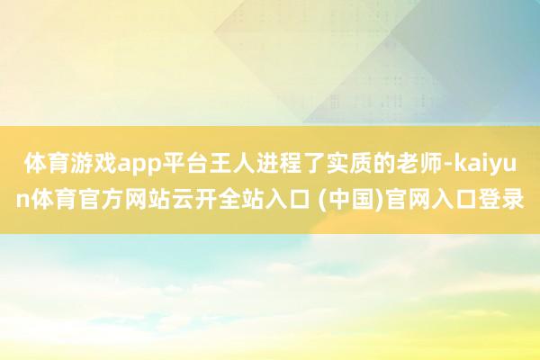 体育游戏app平台王人进程了实质的老师-kaiyun体育官方网站云开全站入口 (中国)官网入口登录
