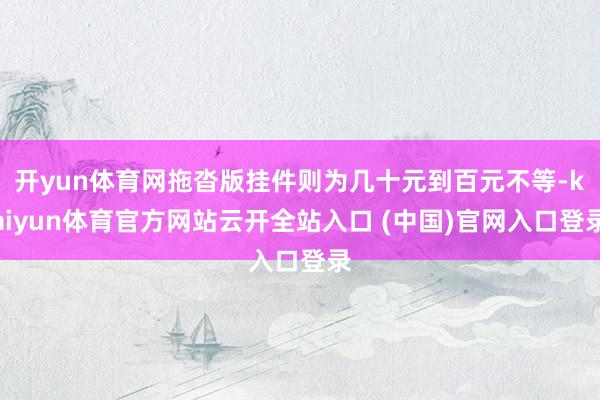 开yun体育网拖沓版挂件则为几十元到百元不等-kaiyun体育官方网站云开全站入口 (中国)官网入口登录