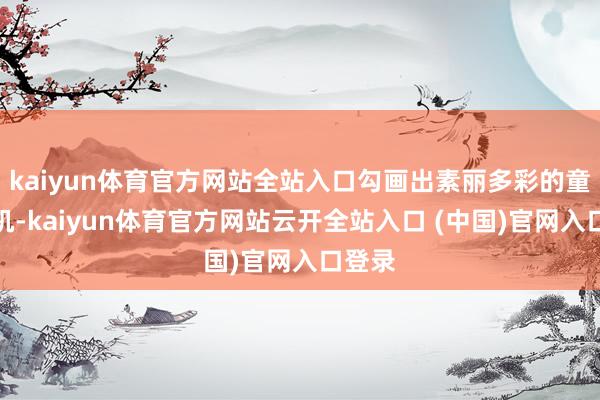 kaiyun体育官方网站全站入口勾画出素丽多彩的童年生机-kaiyun体育官方网站云开全站入口 (中国)官网入口登录