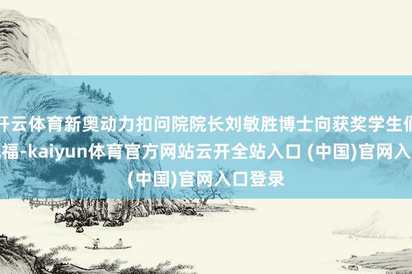 开云体育新奥动力扣问院院长刘敏胜博士向获奖学生们示意祝福-kaiyun体育官方网站云开全站入口 (中国)官网入口登录