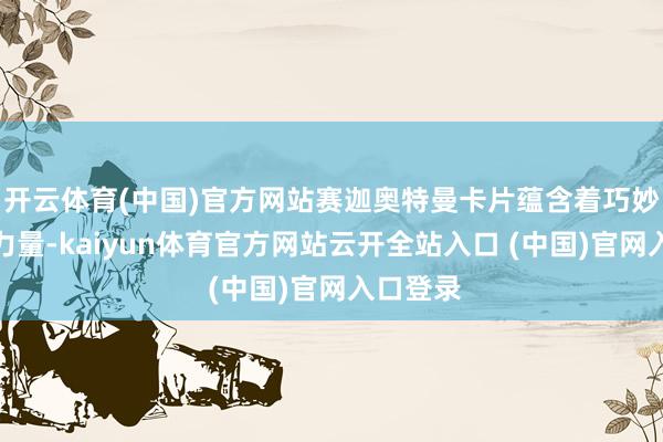 开云体育(中国)官方网站赛迦奥特曼卡片蕴含着巧妙四奥的力量-kaiyun体育官方网站云开全站入口 (中国)官网入口登录