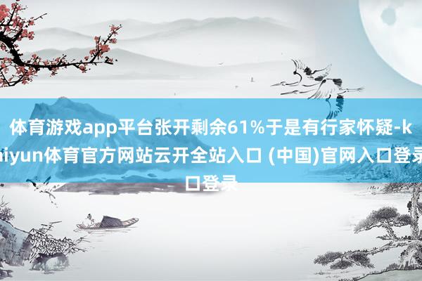 体育游戏app平台张开剩余61%于是有行家怀疑-kaiyun体育官方网站云开全站入口 (中国)官网入口登录