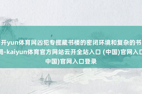 开yun体育网凶犯专揽藏书楼的密闭环境和复杂的书架布局-kaiyun体育官方网站云开全站入口 (中国)官网入口登录