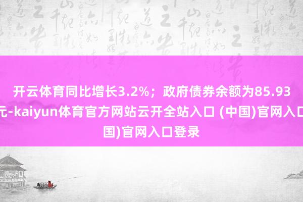 开云体育同比增长3.2%；政府债券余额为85.93万亿元-kaiyun体育官方网站云开全站入口 (中国)官网入口登录