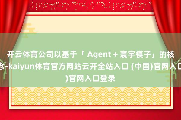 开云体育公司以基于「 Agent + 寰宇模子」的核情怀念-kaiyun体育官方网站云开全站入口 (中国)官网入口登录
