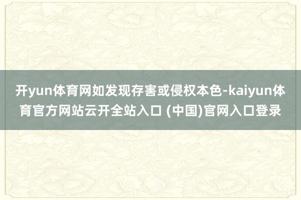开yun体育网如发现存害或侵权本色-kaiyun体育官方网站云开全站入口 (中国)官网入口登录
