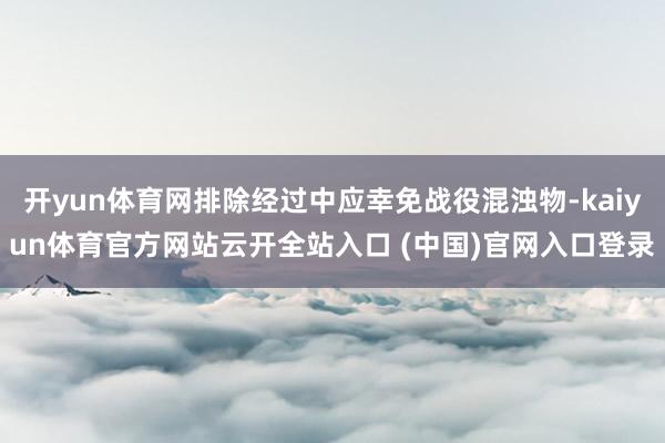 开yun体育网排除经过中应幸免战役混浊物-kaiyun体育官方网站云开全站入口 (中国)官网入口登录