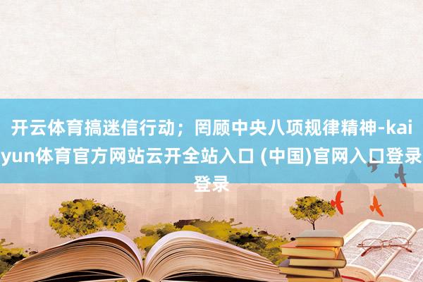 开云体育搞迷信行动；罔顾中央八项规律精神-kaiyun体育官方网站云开全站入口 (中国)官网入口登录