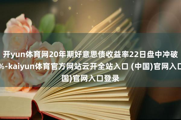 开yun体育网　　20年期好意思债收益率22日盘中冲破5.12%-kaiyun体育官方网站云开全站入口 (中国)官网入口登录