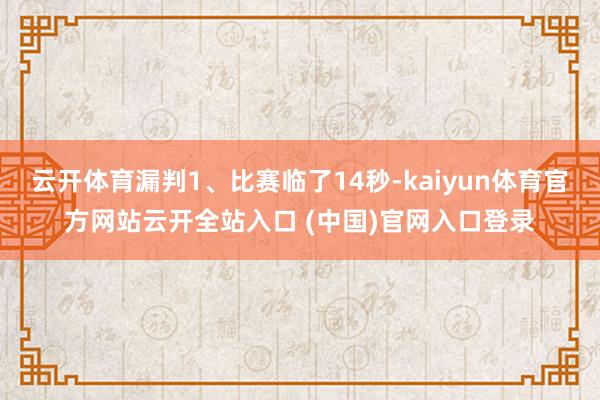 云开体育漏判1、比赛临了14秒-kaiyun体育官方网站云开全站入口 (中国)官网入口登录
