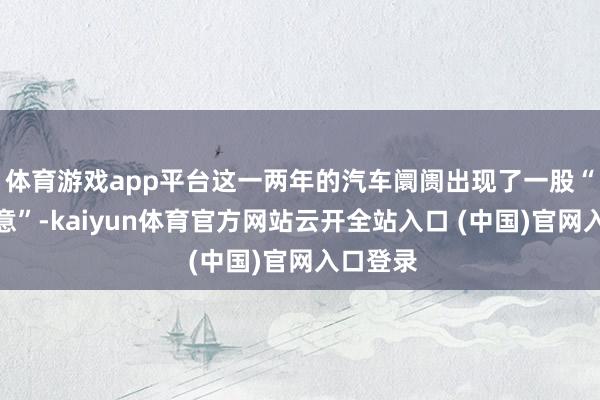 体育游戏app平台这一两年的汽车阛阓出现了一股“越野得意”-kaiyun体育官方网站云开全站入口 (中国)官网入口登录