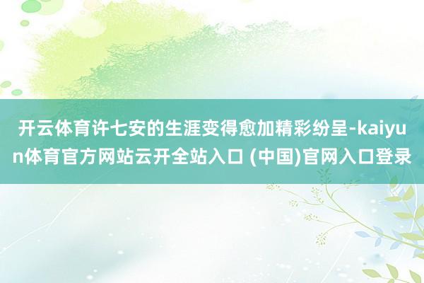 开云体育许七安的生涯变得愈加精彩纷呈-kaiyun体育官方网站云开全站入口 (中国)官网入口登录