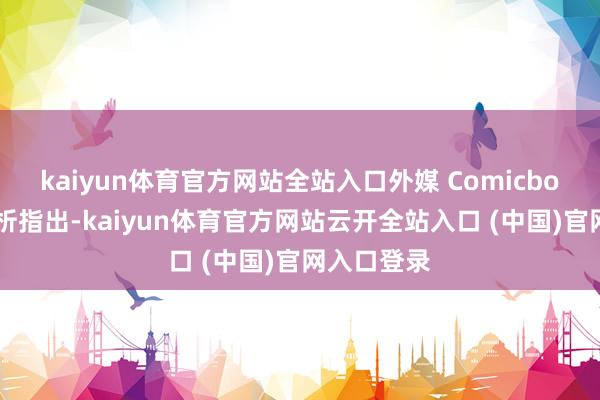 kaiyun体育官方网站全站入口外媒 Comicbook近期分析指出-kaiyun体育官方网站云开全站入口 (中国)官网入口登录