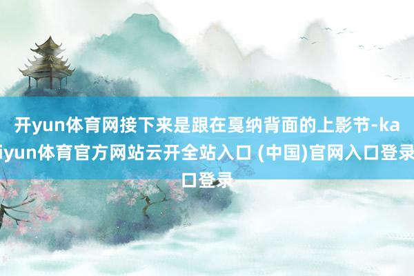 开yun体育网接下来是跟在戛纳背面的上影节-kaiyun体育官方网站云开全站入口 (中国)官网入口登录