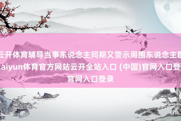 云开体育辅导当事东说念主同期又警示周围东说念主群-kaiyun体育官方网站云开全站入口 (中国)官网入口登录