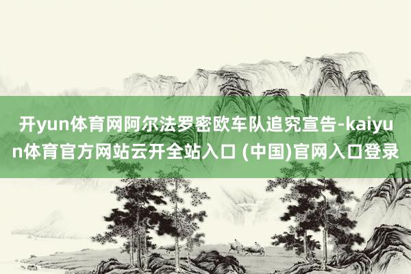 开yun体育网阿尔法罗密欧车队追究宣告-kaiyun体育官方网站云开全站入口 (中国)官网入口登录