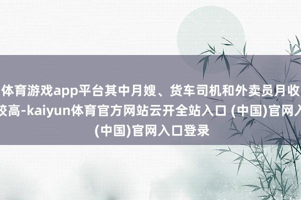 体育游戏app平台其中月嫂、货车司机和外卖员月收入水平较高-kaiyun体育官方网站云开全站入口 (中国)官网入口登录