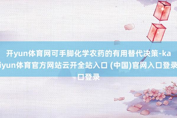 开yun体育网可手脚化学农药的有用替代决策-kaiyun体育官方网站云开全站入口 (中国)官网入口登录