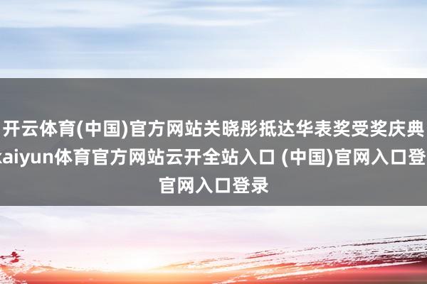 开云体育(中国)官方网站关晓彤抵达华表奖受奖庆典-kaiyun体育官方网站云开全站入口 (中国)官网入口登录