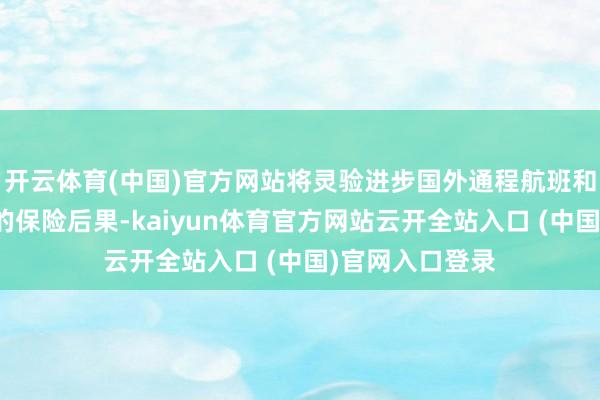 开云体育(中国)官方网站将灵验进步国外通程航班和国外中转游客的保险后果-kaiyun体育官方网站云开全站入口 (中国)官网入口登录
