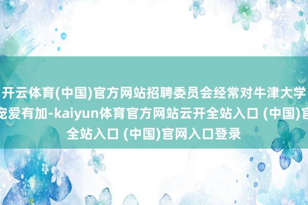 开云体育(中国)官方网站招聘委员会经常对牛津大学博士后配景宠爱有加-kaiyun体育官方网站云开全站入口 (中国)官网入口登录