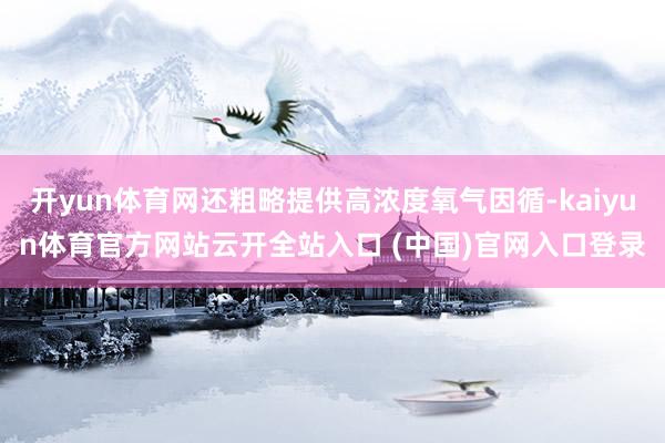 开yun体育网还粗略提供高浓度氧气因循-kaiyun体育官方网站云开全站入口 (中国)官网入口登录