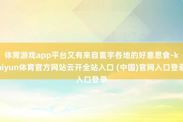 体育游戏app平台又有来自寰宇各地的好意思食-kaiyun体育官方网站云开全站入口 (中国)官网入口登录