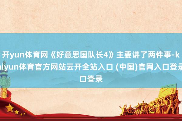 开yun体育网《好意思国队长4》主要讲了两件事-kaiyun体育官方网站云开全站入口 (中国)官网入口登录