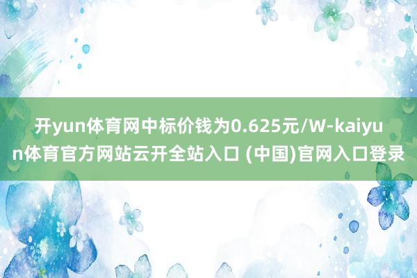 开yun体育网中标价钱为0.625元/W-kaiyun体育官方网站云开全站入口 (中国)官网入口登录