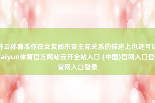 开云体育本作在女友间东谈主际关系的描述上也还可以-kaiyun体育官方网站云开全站入口 (中国)官网入口登录
