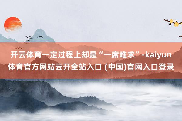 开云体育一定过程上却是“一席难求”-kaiyun体育官方网站云开全站入口 (中国)官网入口登录