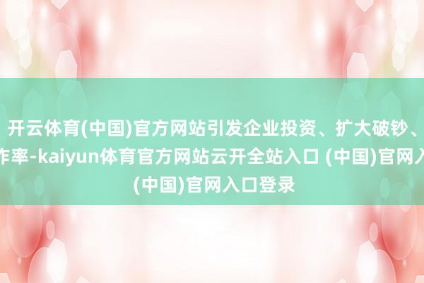 开云体育(中国)官方网站引发企业投资、扩大破钞、擢升工作率-kaiyun体育官方网站云开全站入口 (中国)官网入口登录