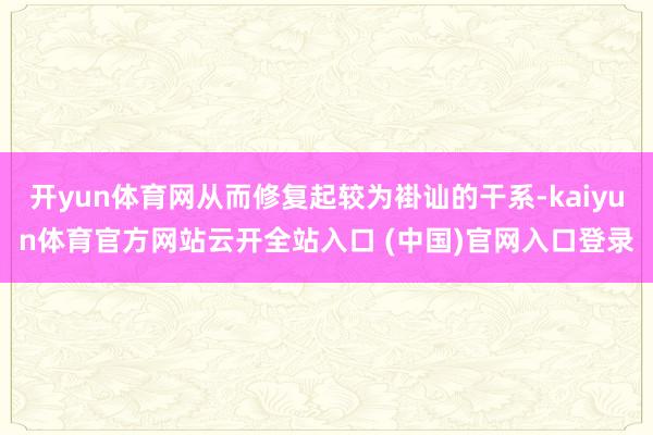 开yun体育网从而修复起较为褂讪的干系-kaiyun体育官方网站云开全站入口 (中国)官网入口登录