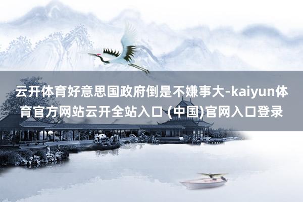 云开体育好意思国政府倒是不嫌事大-kaiyun体育官方网站云开全站入口 (中国)官网入口登录