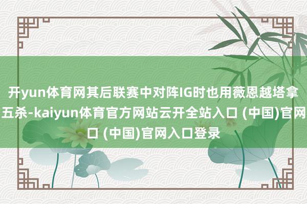 开yun体育网其后联赛中对阵IG时也用薇恩越塔拿到帅气的五杀-kaiyun体育官方网站云开全站入口 (中国)官网入口登录
