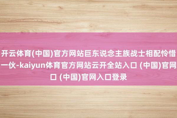开云体育(中国)官方网站巨东说念主族战士相配怜惜理睬凉帽一伙-kaiyun体育官方网站云开全站入口 (中国)官网入口登录