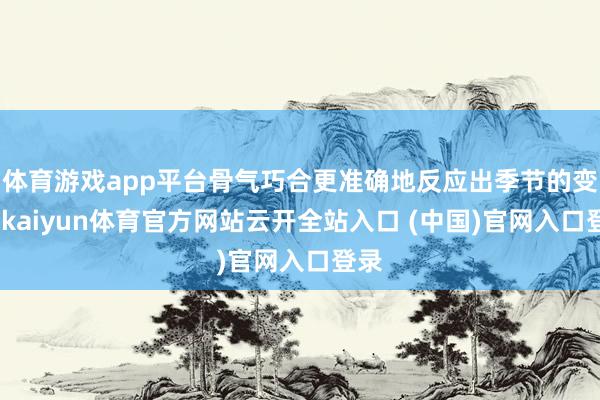 体育游戏app平台骨气巧合更准确地反应出季节的变化-kaiyun体育官方网站云开全站入口 (中国)官网入口登录