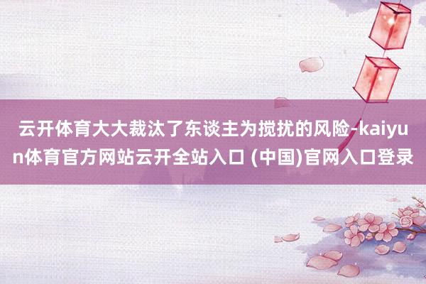 云开体育大大裁汰了东谈主为搅扰的风险-kaiyun体育官方网站云开全站入口 (中国)官网入口登录