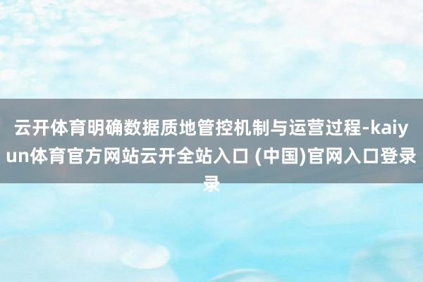 云开体育明确数据质地管控机制与运营过程-kaiyun体育官方网站云开全站入口 (中国)官网入口登录