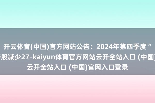 开云体育(中国)官方网站公告：2024年第四季度“中宠转2”因转股减少27-kaiyun体育官方网站云开全站入口 (中国)官网入口登录