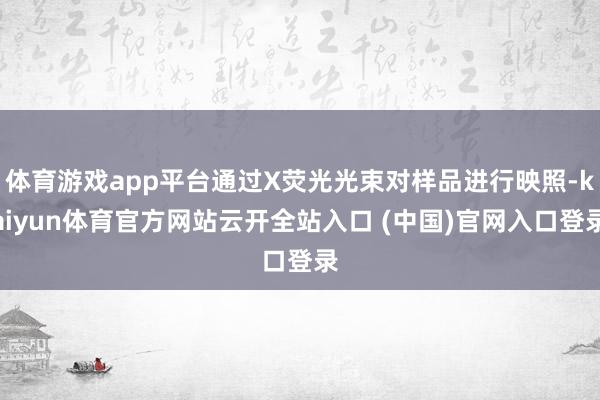 体育游戏app平台通过X荧光光束对样品进行映照-kaiyun体育官方网站云开全站入口 (中国)官网入口登录