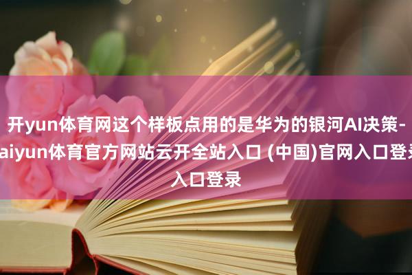 开yun体育网这个样板点用的是华为的银河AI决策-kaiyun体育官方网站云开全站入口 (中国)官网入口登录