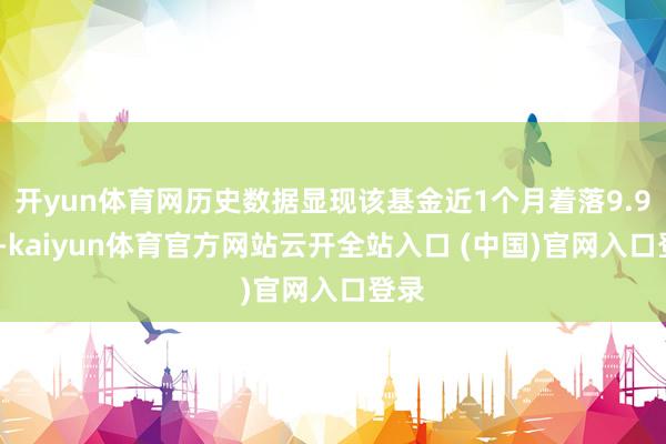 开yun体育网历史数据显现该基金近1个月着落9.99%-kaiyun体育官方网站云开全站入口 (中国)官网入口登录