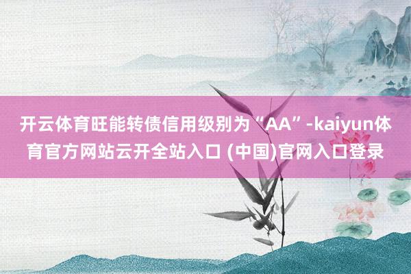 开云体育旺能转债信用级别为“AA”-kaiyun体育官方网站云开全站入口 (中国)官网入口登录