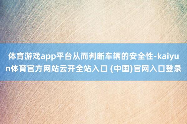 体育游戏app平台从而判断车辆的安全性-kaiyun体育官方网站云开全站入口 (中国)官网入口登录