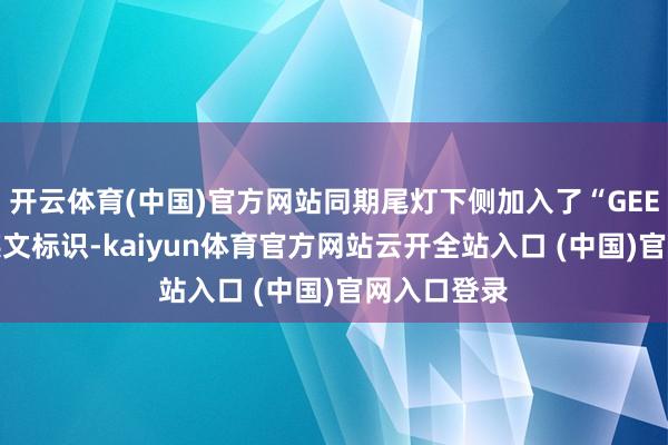 开云体育(中国)官方网站同期尾灯下侧加入了“GEELY”吉祥英文标识-kaiyun体育官方网站云开全站入口 (中国)官网入口登录