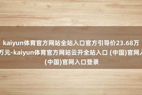 kaiyun体育官方网站全站入口官方引导价23.68万-26.68万元-kaiyun体育官方网站云开全站入口 (中国)官网入口登录
